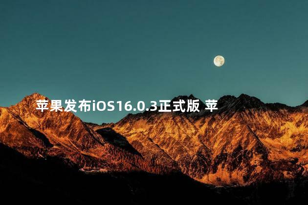 苹果发布iOS16.0.3正式版 苹果13更新ios16好不好